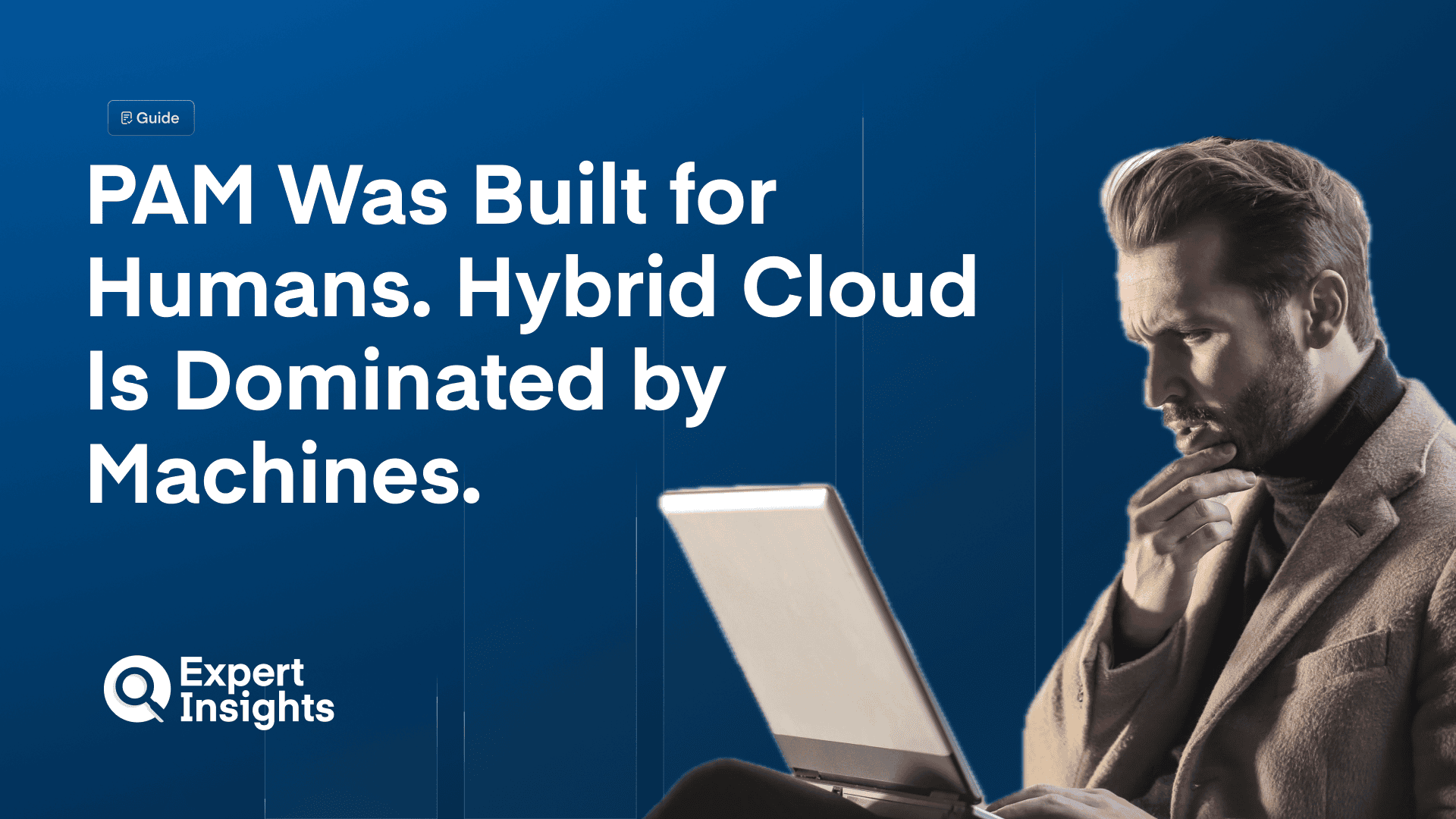 PAM Was Built for Humans. Hybrid Cloud Is Dominated by Machines.